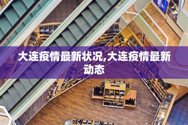 大连疫情最新状况,大连疫情最新动态