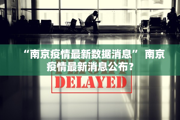 “南京疫情最新数据消息” 南京疫情最新消息公布？