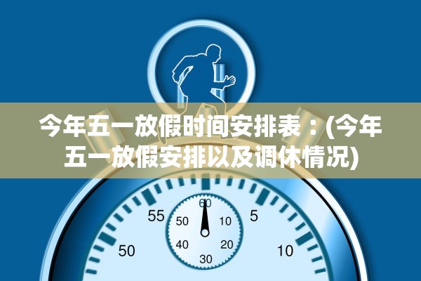 今年五一放假时间安排表︰(今年五一放假安排以及调休情况)