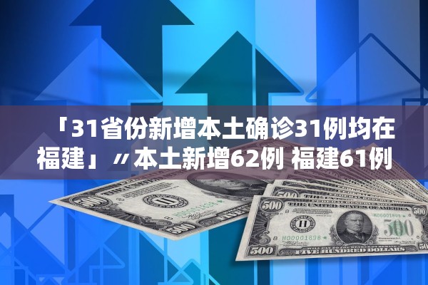 「31省份新增本土确诊31例均在福建」〃本土新增62例 福建61例