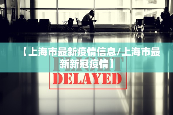 【上海市最新疫情信息/上海市最新新冠疫情】