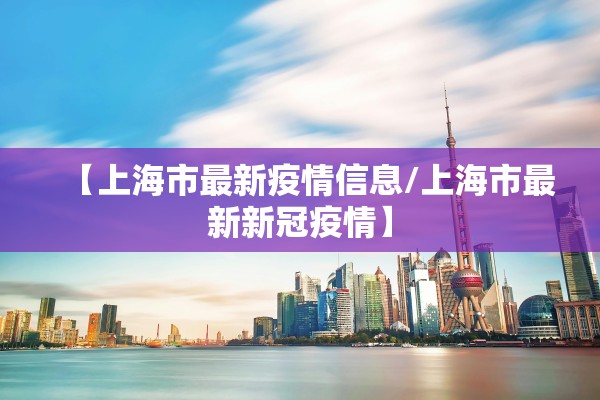 【上海市最新疫情信息/上海市最新新冠疫情】