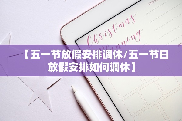 【五一节放假安排调休/五一节日放假安排如何调休】