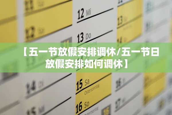 【五一节放假安排调休/五一节日放假安排如何调休】