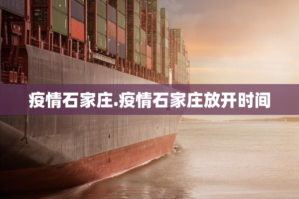 疫情石家庄.疫情石家庄放开时间