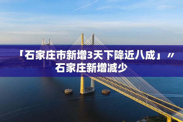 「石家庄市新增3天下降近八成」〃石家庄新增减少