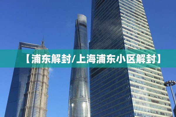 【浦东解封/上海浦东小区解封】
