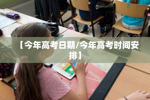 【今年高考日期/今年高考时间安排】 【今年高考日期/今年高考时间安排】