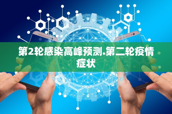 第2轮感染高峰预测.第二轮疫情症状