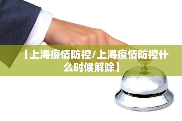 【上海疫情防控/上海疫情防控什么时候解除】 【上海疫情防控/上海疫情防控什么时候解除】