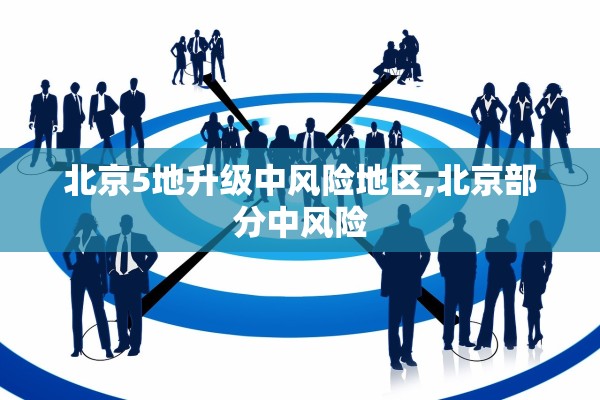 北京5地升级中风险地区,北京部分中风险 北京5地升级中风险地区,北京部分中风险