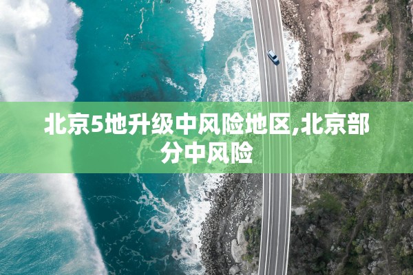 北京5地升级中风险地区,北京部分中风险 北京5地升级中风险地区,北京部分中风险