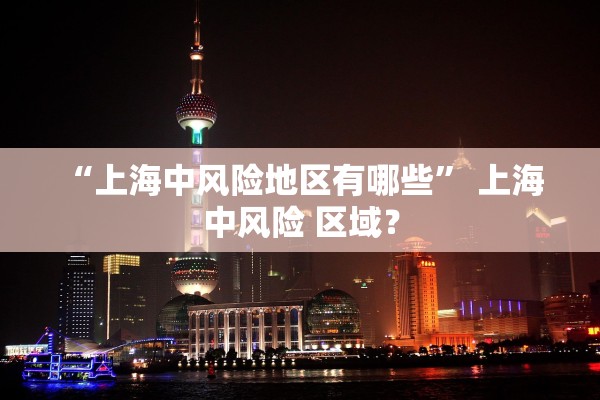 “上海中风险地区有哪些” 上海 中风险 区域？