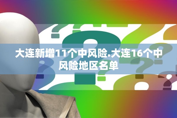 大连新增11个中风险.大连16个中风险地区名单