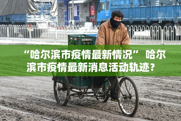 “哈尔滨市疫情最新情况” 哈尔滨市疫情最新消息活动轨迹？
