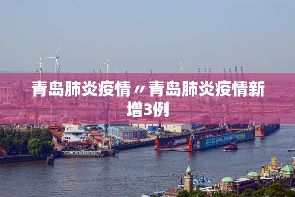 青岛肺炎疫情〃青岛肺炎疫情新增3例