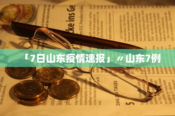 「7日山东疫情速报」〃山东7例