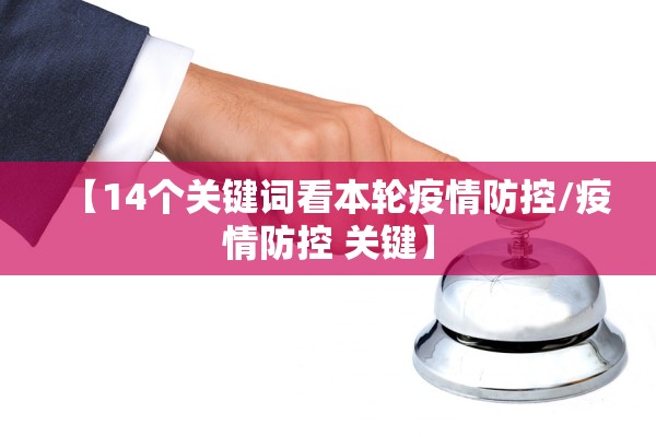 【14个关键词看本轮疫情防控/疫情防控 关键】 【14个关键词看本轮疫情防控/疫情防控 关键】