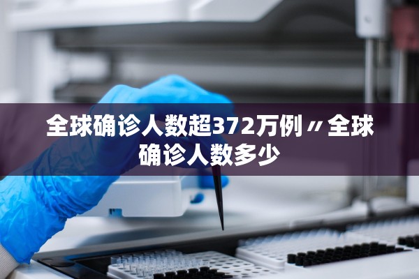 全球确诊人数超372万例〃全球确诊人数多少