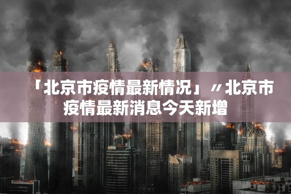 「北京市疫情最新情况」〃北京市疫情最新消息今天新增