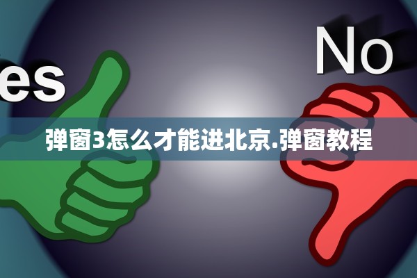弹窗3怎么才能进北京.弹窗教程 弹窗3怎么才能进北京.弹窗教程
