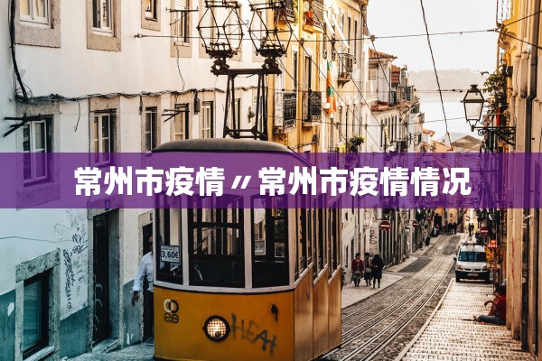 常州市疫情〃常州市疫情情况 常州市疫情〃常州市疫情情况