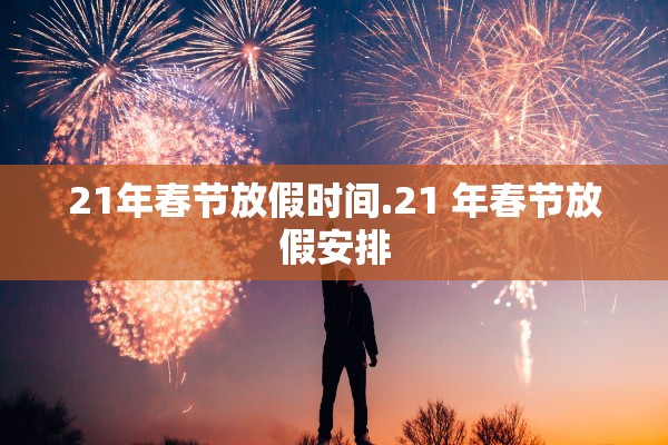 21年春节放假时间.21 年春节放假安排