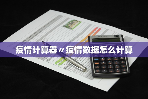疫情计算器〃疫情数据怎么计算 疫情计算器〃疫情数据怎么计算