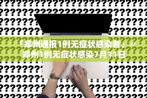 「郑州通报1例无症状感染者」〃郑州1例无症状感染7月11日