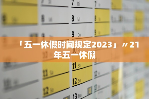 「五一休假时间规定2023」〃21年五一休假 「五一休假时间规定2023」〃21年五一休假