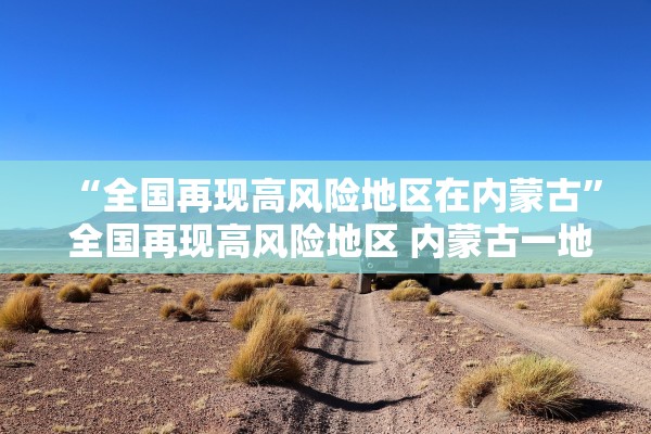 “全国再现高风险地区在内蒙古” 全国再现高风险地区 内蒙古一地防控升级？