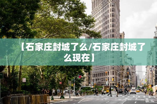 【石家庄封城了么/石家庄封城了么现在】