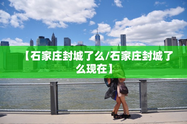 【石家庄封城了么/石家庄封城了么现在】