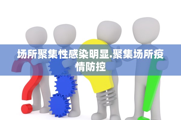 场所聚集性感染明显.聚集场所疫情防控