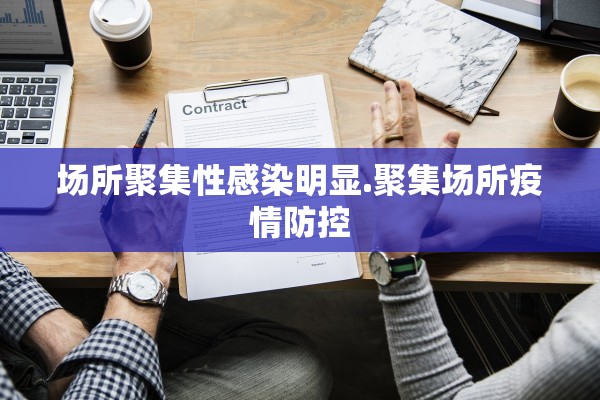 场所聚集性感染明显.聚集场所疫情防控