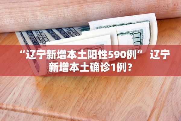 “辽宁新增本土阳性590例” 辽宁新增本土确诊1例？