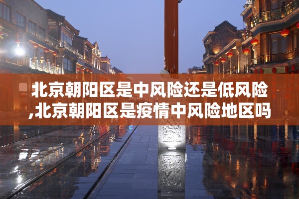 北京朝阳区是中风险还是低风险,北京朝阳区是疫情中风险地区吗