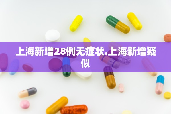 上海新增28例无症状.上海新增疑似