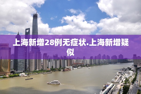 上海新增28例无症状.上海新增疑似