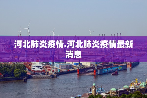 河北肺炎疫情.河北肺炎疫情最新消息