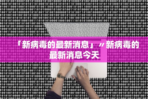 「新病毒的最新消息」〃新病毒的最新消息今天