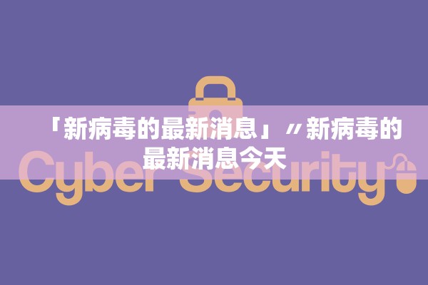 「新病毒的最新消息」〃新病毒的最新消息今天