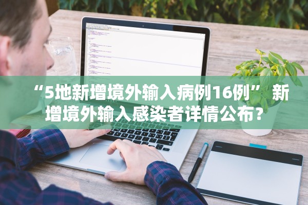 “5地新增境外输入病例16例” 新增境外输入感染者详情公布？