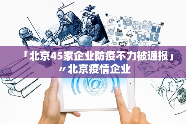 「北京45家企业防疫不力被通报」〃北京疫情企业 「北京45家企业防疫不力被通报」〃北京疫情企业