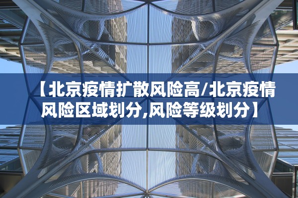 【北京疫情扩散风险高/北京疫情风险区域划分,风险等级划分】 【北京疫情扩散风险高/北京疫情风险区域划分,风险等级划分】