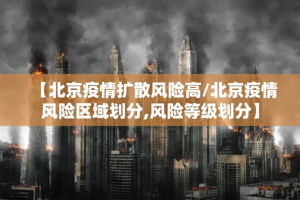 【北京疫情扩散风险高/北京疫情风险区域划分,风险等级划分】 【北京疫情扩散风险高/北京疫情风险区域划分,风险等级划分】