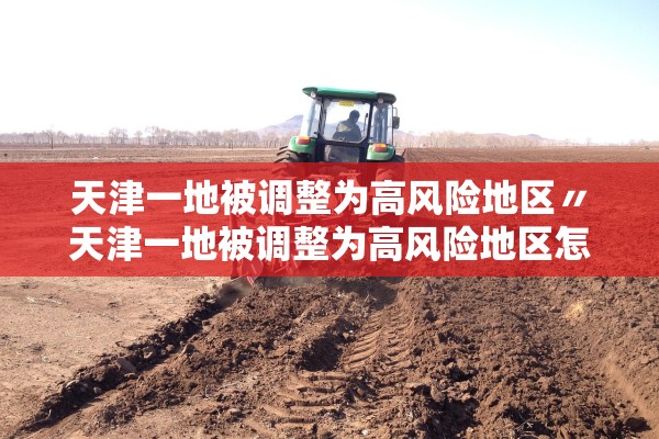 天津一地被调整为高风险地区〃天津一地被调整为高风险地区怎么办 天津一地被调整为高风险地区〃天津一地被调整为高风险地区怎么办