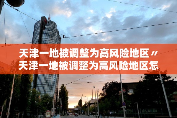 天津一地被调整为高风险地区〃天津一地被调整为高风险地区怎么办 天津一地被调整为高风险地区〃天津一地被调整为高风险地区怎么办