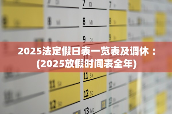2025法定假日表一览表及调休︰(2025放假时间表全年) 2025法定假日表一览表及调休︰(2025放假时间表全年)