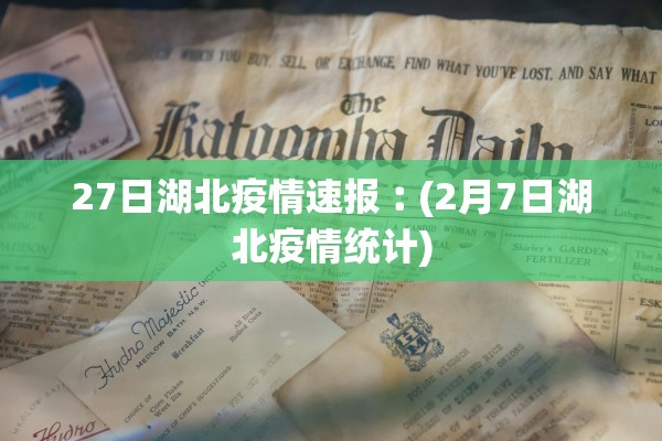 27日湖北疫情速报︰(2月7日湖北疫情统计)